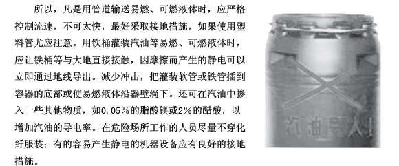 用塑料桶装汽油发生燃烧或爆炸事故,近年来屡见不鲜。为什么用塑料桶装汽油会发生燃烧或爆炸呢? 这是因为:塑料桶是采用聚乙烯、聚氯乙烯等高分子绝缘材料做成的。而汽油属于一级甲类易燃液体,其闪点小于28,爆炸下限小于10%。用塑料桶装汽油在灌装、倒出或振动过程中,汽油与塑料桶壁互相摩擦,会产生静电。实践证明,用一个125升的塑料桶装满汽油,在倒出时,汽油在流量大、流速快的情况下,可能产生2000伏以上的电位差。当积聚的电荷达到一定数值,就可能放电产生静电火花,引燃汽油或汽油与空气的混合气体,发生燃烧或爆炸。因此